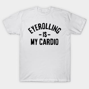 Eyerolling is my cardio - funny Sarcastic Gift idea T-Shirt